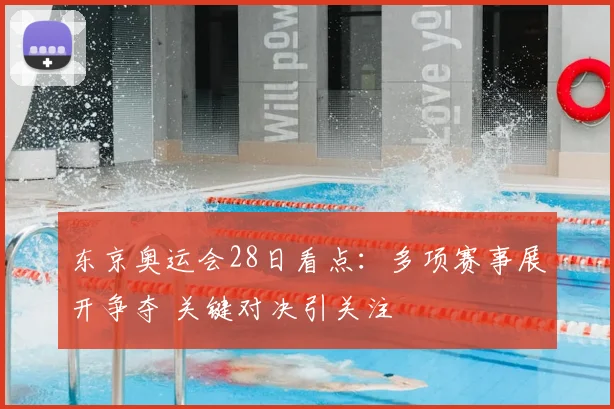 东京奥运会28日看点：多项赛事展开争夺 关键对决引关注