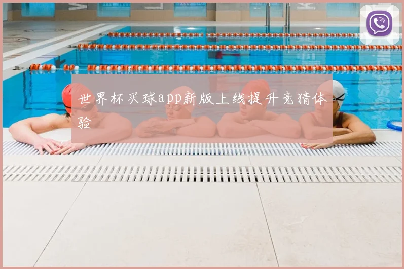 世界杯买球app新版上线提升竞猜体验