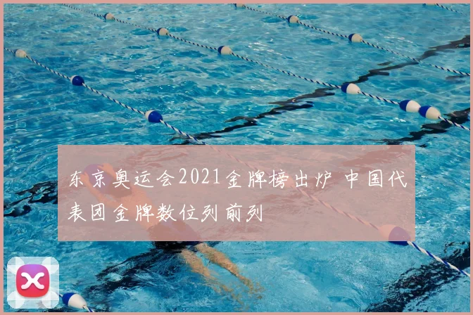 东京奥运会2021金牌榜出炉 中国代表团金牌数位列前列