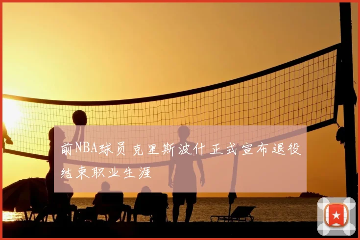 前NBA球员克里斯波什正式宣布退役结束职业生涯