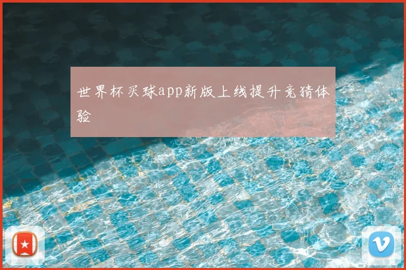 世界杯买球app新版上线提升竞猜体验