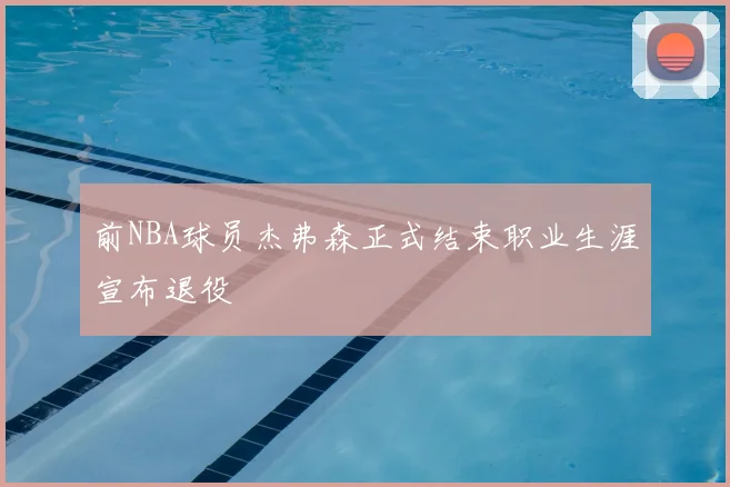 前NBA球员杰弗森正式结束职业生涯宣布退役