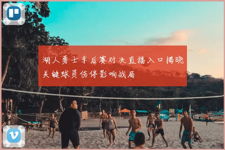 湖人勇士季后赛对决直播入口揭晓关键球员伤停影响战局