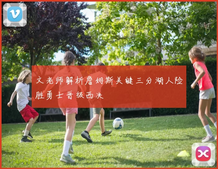 文老师解析詹姆斯关键三分湖人险胜勇士晋级西决