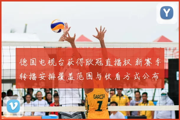 德国电视台获得欧冠直播权 新赛季转播安排覆盖范围与收看方式公布