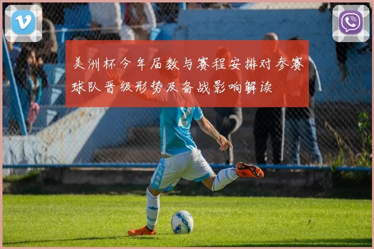 美洲杯今年届数与赛程安排对参赛球队晋级形势及备战影响解读