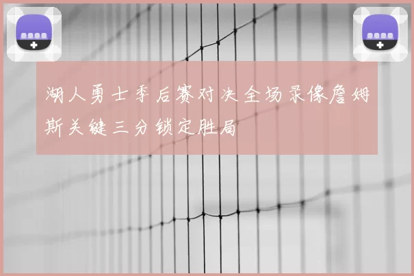 湖人勇士季后赛对决全场录像詹姆斯关键三分锁定胜局