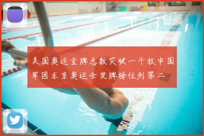 美国奥运金牌总数突破一千枚中国军团东京奥运会奖牌榜位列第二